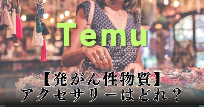 Temu発がん性物質【アクセサリー】はどれ？一覧リストと皮膚へのリスクや対処法