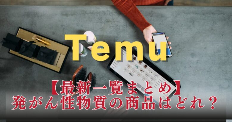 【最新画像】Temuの発がん性物質はどの商品？服やおもちゃをリスト一覧で！