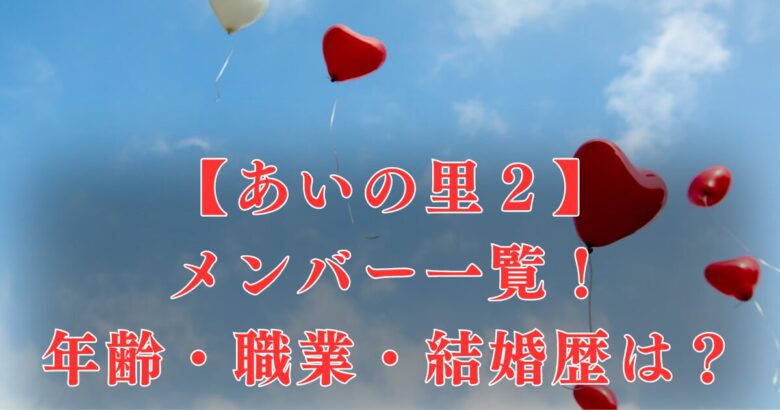 あいの里２|メンバー出演者一覧！プロフィールや職業まとめ＆インスタはある？