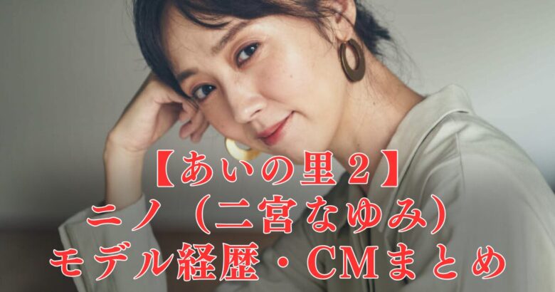 あいの里２ニノ(二宮なゆみ)経歴プロフまとめ！あのCMモデルも？出演作品多数