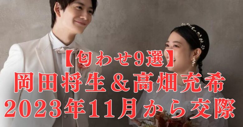 匂わせ9選！高畑充希＆岡田将生いつから？付き合いは2023.11からインスタで確定