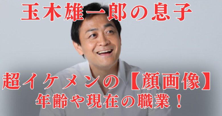 何歳？玉木雄一郎の子供は25歳【超イケメン顔画像】就職先は東大卒→政界進出！？