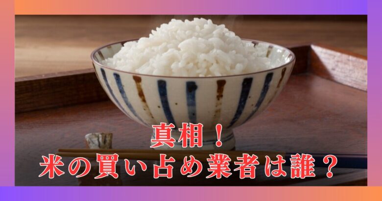 【真相】米の買い占め業者は誰か特定！本当の米価格高騰理由は減反政策？