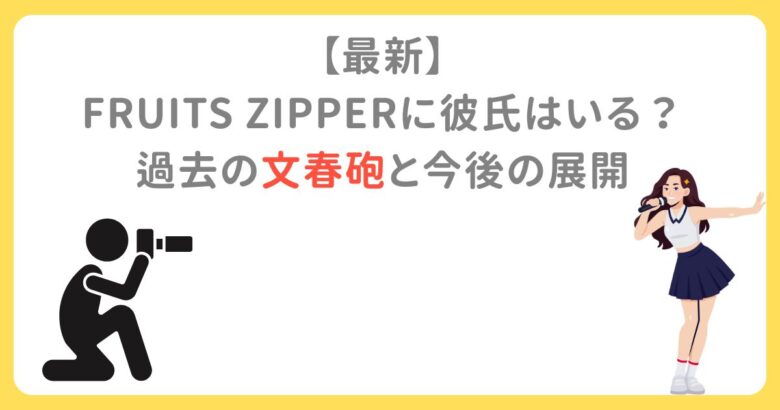 【最新】 FRUITS ZIPPERに彼氏はいる？ 過去の文春砲と今後の展開