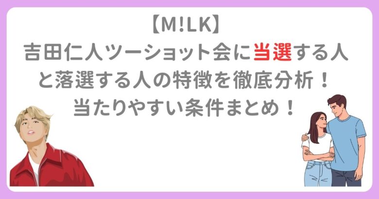 【M!LK】吉田仁人ツーショット会に当選する人と落選する人の特徴を徹底分析！当たりやすい条件まとめ！
