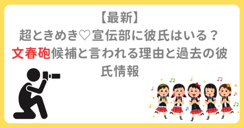 【最新】 超ときめき♡宣伝部に彼氏はいる？ 文春砲候補と言われる理由と過去の彼氏情報